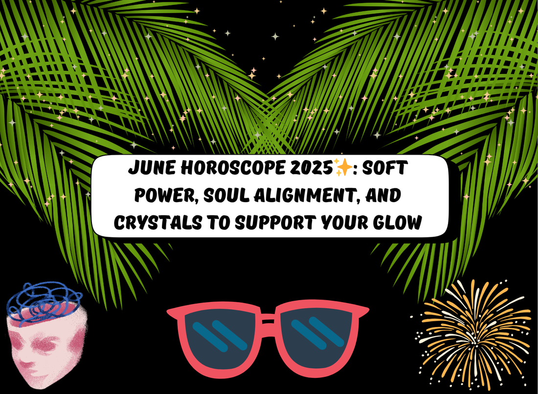☀️ June Horoscope for 2025: Soft Power, Soul Alignment, and Crystals to Support Your Glow