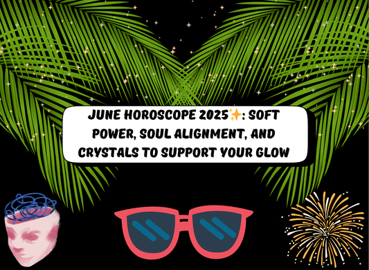 ☀️ June Horoscope for 2025: Soft Power, Soul Alignment, and Crystals to Support Your Glow